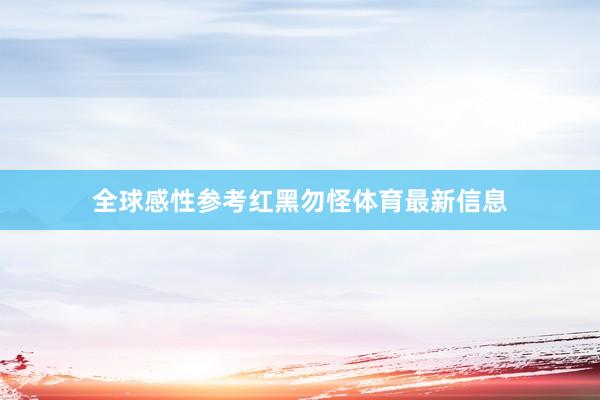 全球感性参考红黑勿怪体育最新信息