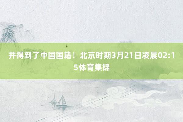 并得到了中国国籍！北京时期3月21日凌晨02:15体育集锦