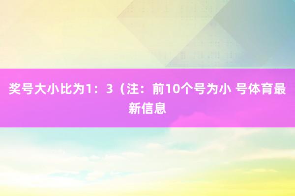 奖号大小比为1：3（注：前10个号为小 号体育最新信息