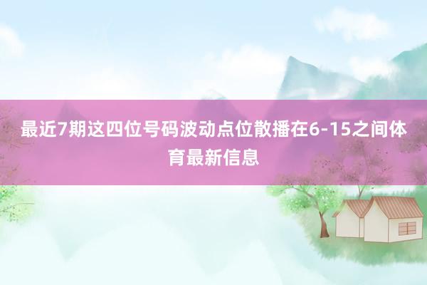 最近7期这四位号码波动点位散播在6-15之间体育最新信息
