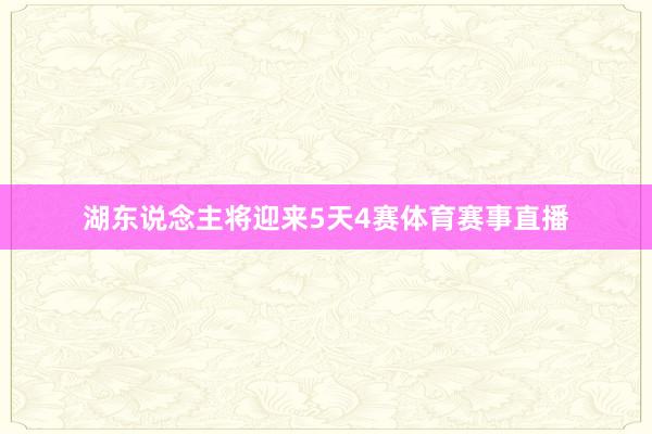 湖东说念主将迎来5天4赛体育赛事直播