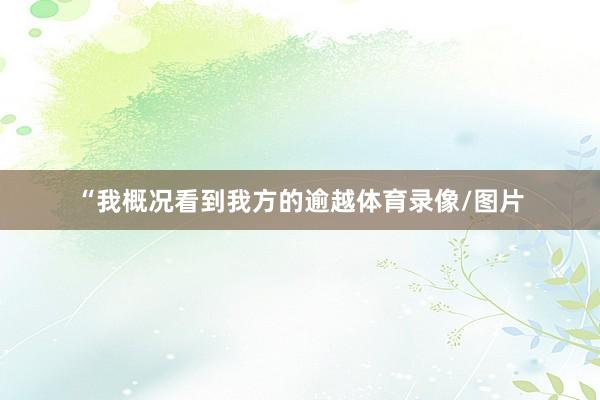 “我概况看到我方的逾越体育录像/图片