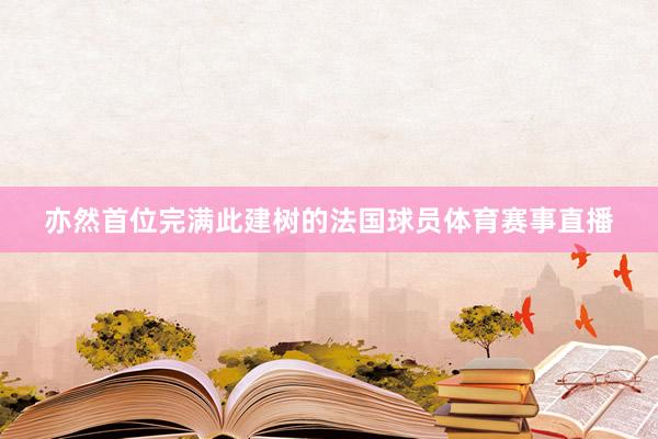 亦然首位完满此建树的法国球员体育赛事直播