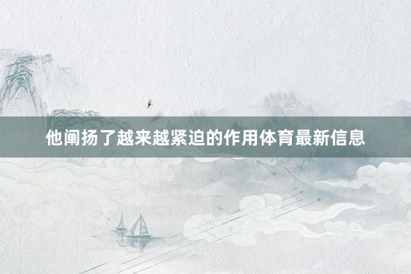 他阐扬了越来越紧迫的作用体育最新信息