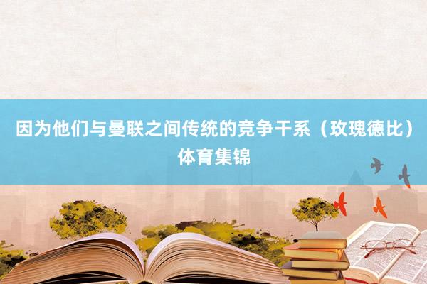 因为他们与曼联之间传统的竞争干系(玫瑰德比)体育集锦