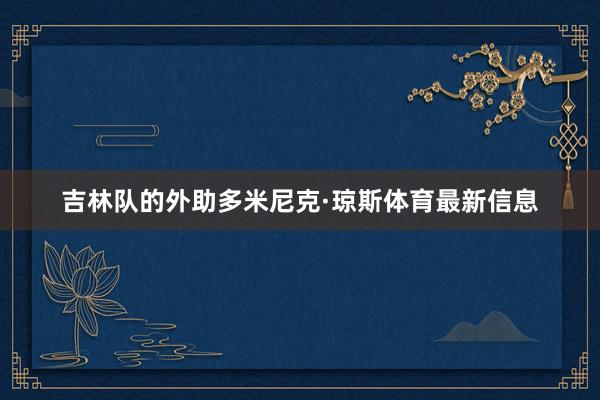 吉林队的外助多米尼克·琼斯体育最新信息