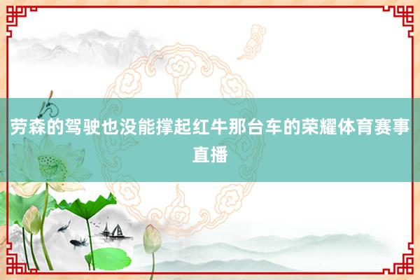 劳森的驾驶也没能撑起红牛那台车的荣耀体育赛事直播