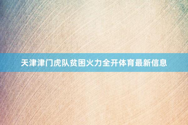 天津津门虎队贫困火力全开体育最新信息