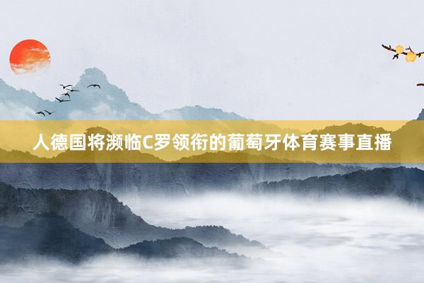 人德国将濒临C罗领衔的葡萄牙体育赛事直播