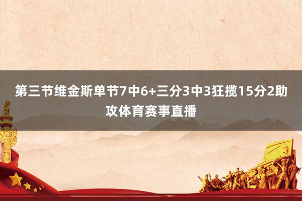 第三节维金斯单节7中6+三分3中3狂揽15分2助攻体育赛事直播