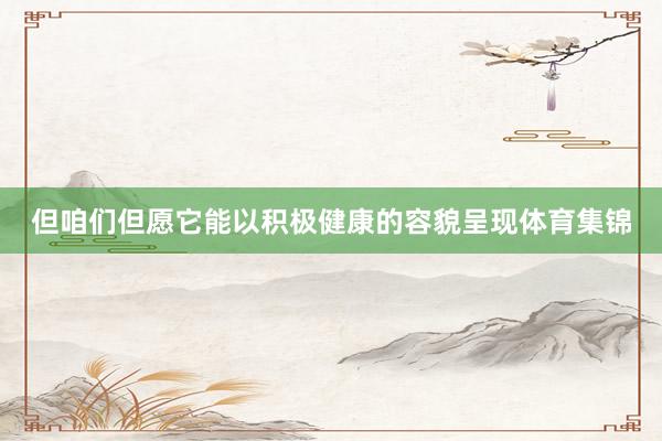但咱们但愿它能以积极健康的容貌呈现体育集锦