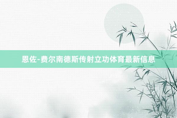恩佐-费尔南德斯传射立功体育最新信息