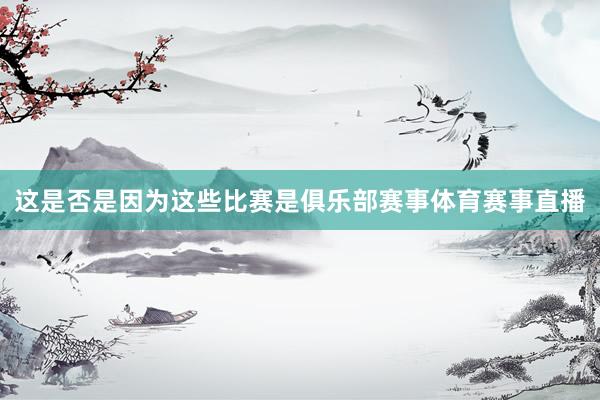 这是否是因为这些比赛是俱乐部赛事体育赛事直播