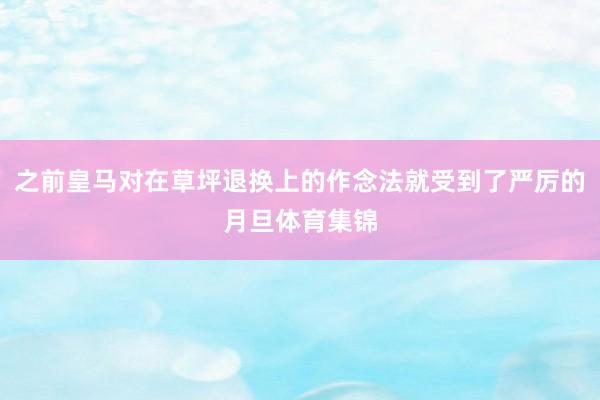 之前皇马对在草坪退换上的作念法就受到了严厉的月旦体育集锦