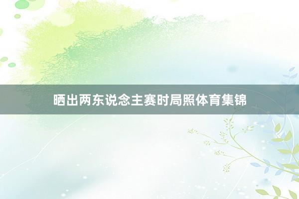 晒出两东说念主赛时局照体育集锦