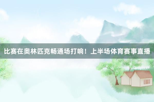 比赛在奥林匹克畅通场打响!上半场体育赛事直播