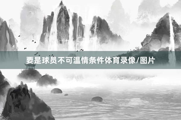要是球员不可温情条件体育录像/图片