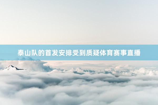 泰山队的首发安排受到质疑体育赛事直播