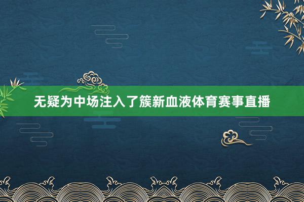无疑为中场注入了簇新血液体育赛事直播