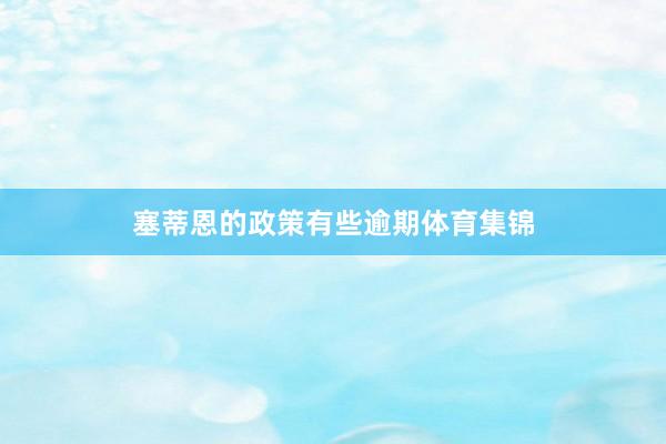 塞蒂恩的政策有些逾期体育集锦