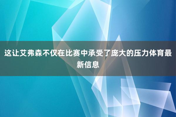 这让艾弗森不仅在比赛中承受了庞大的压力体育最新信息