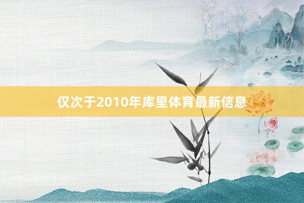 仅次于2010年库里体育最新信息