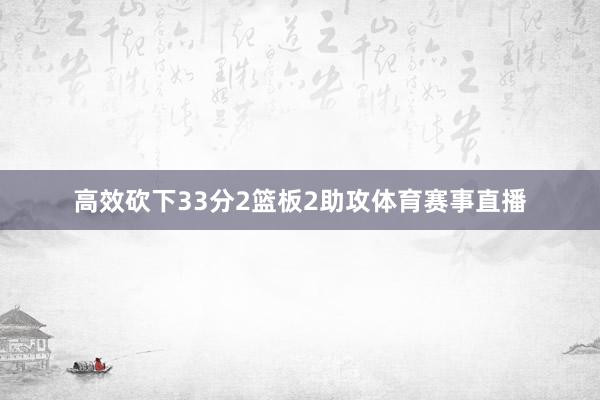 高效砍下33分2篮板2助攻体育赛事直播