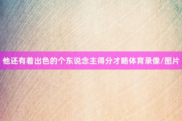 他还有着出色的个东说念主得分才略体育录像/图片