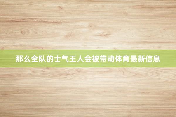 那么全队的士气王人会被带动体育最新信息