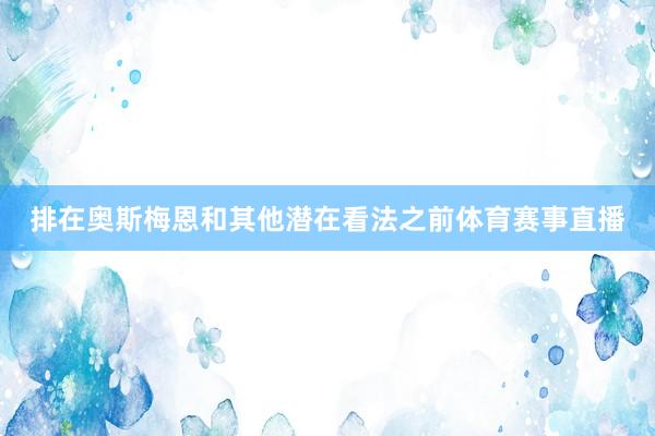 排在奥斯梅恩和其他潜在看法之前体育赛事直播