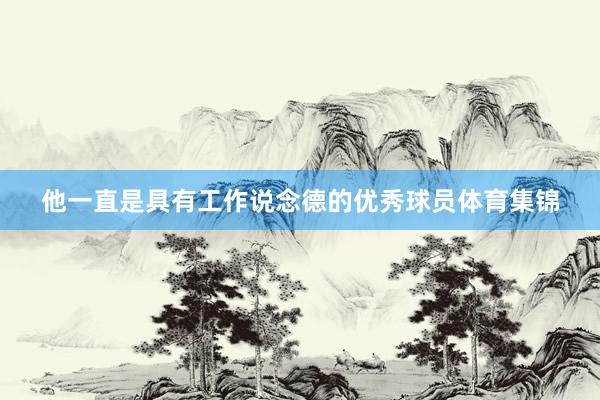 他一直是具有工作说念德的优秀球员体育集锦