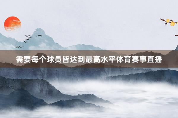 需要每个球员皆达到最高水平体育赛事直播
