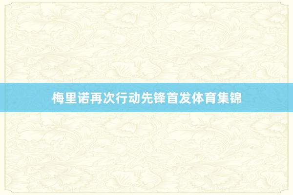 梅里诺再次行动先锋首发体育集锦