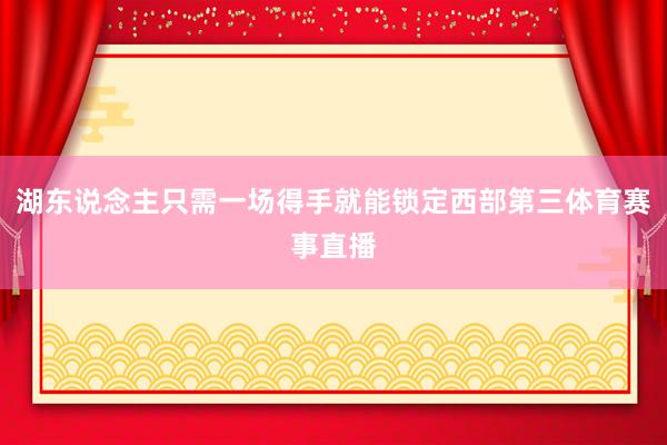 湖东说念主只需一场得手就能锁定西部第三体育赛事直播