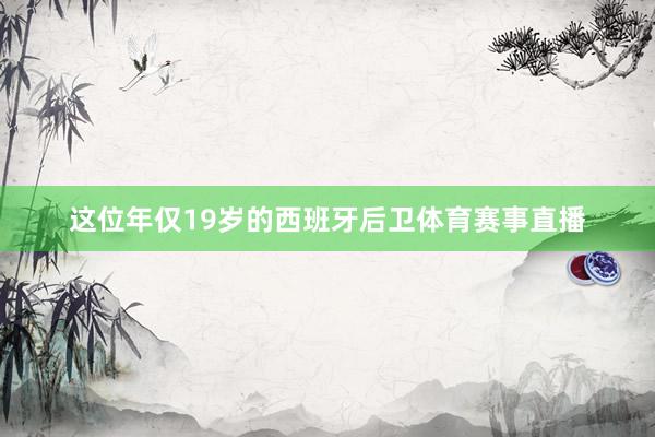 这位年仅19岁的西班牙后卫体育赛事直播