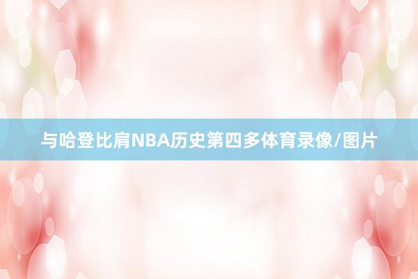 与哈登比肩NBA历史第四多体育录像/图片