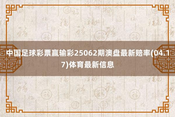 中国足球彩票赢输彩25062期澳盘最新赔率(04.17)体育最新信息