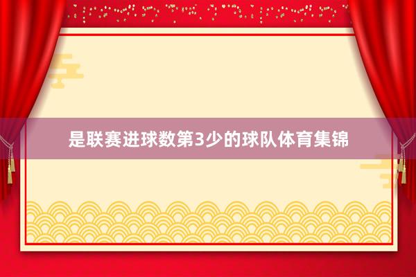 是联赛进球数第3少的球队体育集锦