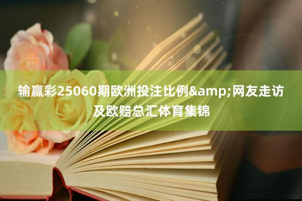 输赢彩25060期欧洲投注比例&网友走访及欧赔总汇体育集锦