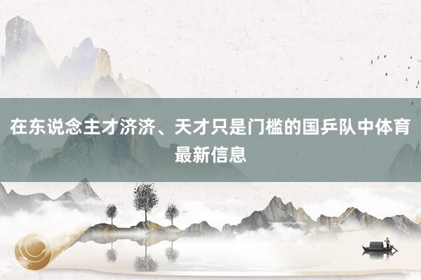在东说念主才济济、天才只是门槛的国乒队中体育最新信息