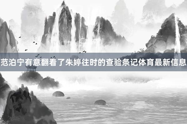范泊宁有意翻看了朱婷往时的查验条记体育最新信息
