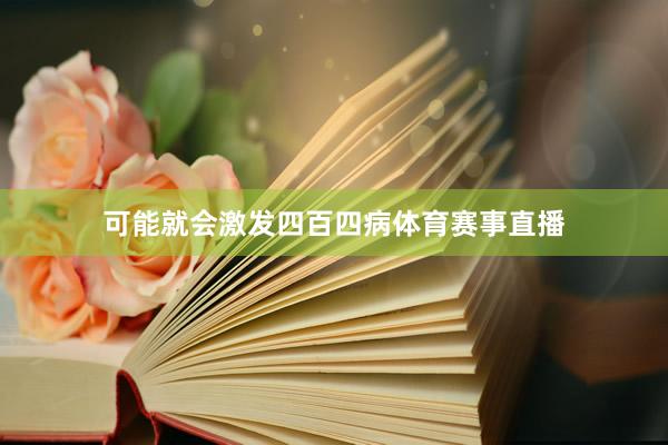 可能就会激发四百四病体育赛事直播