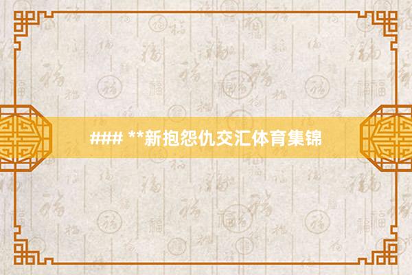 ### **新抱怨仇交汇体育集锦