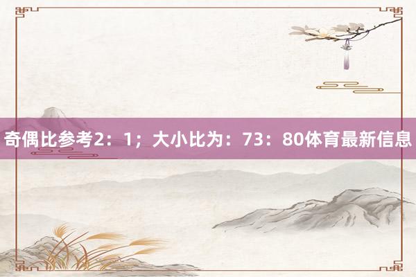 奇偶比参考2:1;大小比为:73:80体育最新信息