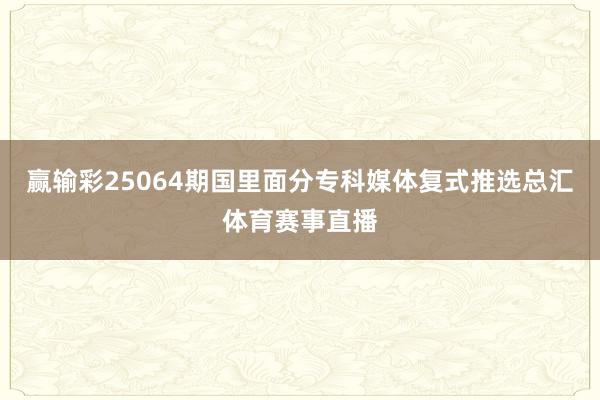 赢输彩25064期国里面分专科媒体复式推选总汇体育赛事直播