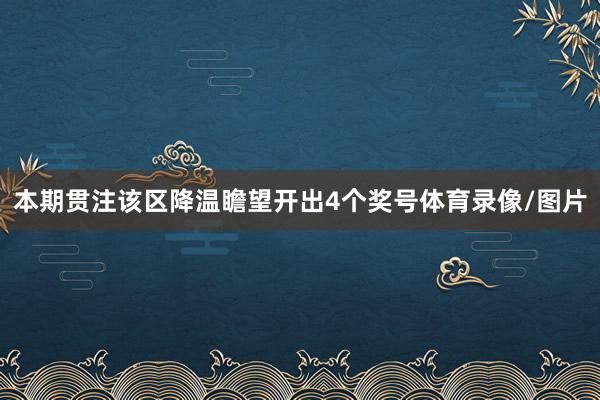 本期贯注该区降温瞻望开出4个奖号体育录像/图片