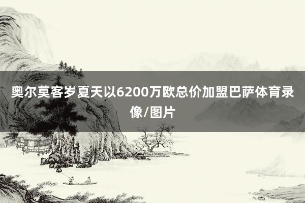 奥尔莫客岁夏天以6200万欧总价加盟巴萨体育录像/图片