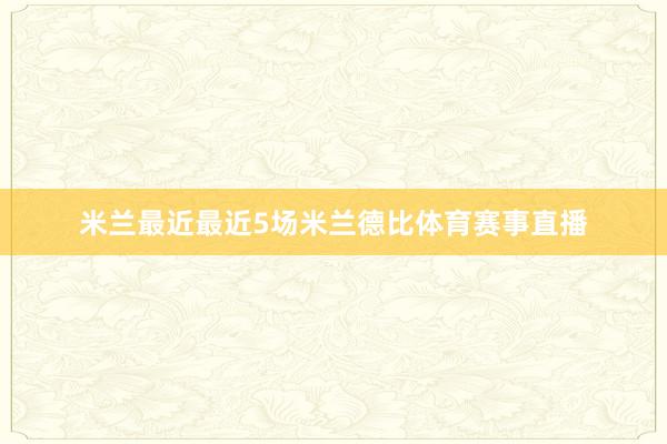 米兰最近最近5场米兰德比体育赛事直播