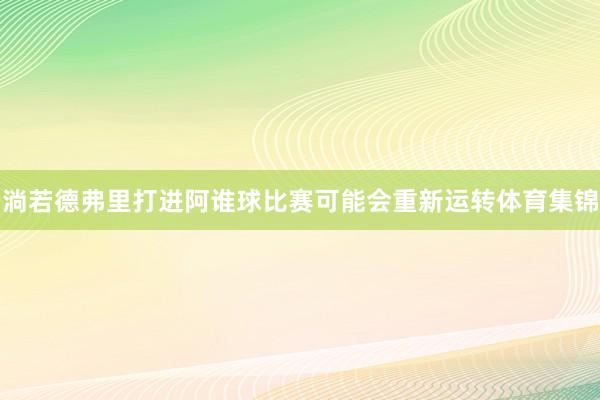淌若德弗里打进阿谁球比赛可能会重新运转体育集锦