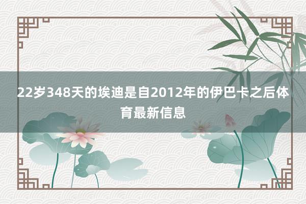 22岁348天的埃迪是自2012年的伊巴卡之后体育最新信息